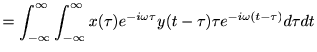 $\displaystyle =\int_{-\infty}^\infty\int_{-\infty}^\infty x(\tau)e^{-i\omega \tau }y(t-\tau)\tau e^{-i\omega (t-\tau) } d \tau d t$