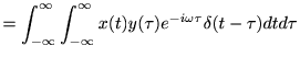 $\displaystyle =\int_{-\infty}^\infty \int_{-\infty}^\infty x(t)y(\tau)e^{-i\omega \tau} \delta(t-\tau) d t d \tau$