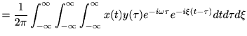 $\displaystyle =\frac{1}{2\pi}\int_{-\infty}^\infty\int_{-\infty}^\infty\int_{-\infty}^\infty x(t)y(\tau)e^{-i\omega\tau}e^{-i\xi(t-\tau)} d t d \tau d \xi$