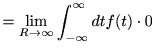 $\displaystyle = \lim_{R\to\infty}\int_{-\infty}^\infty d t f(t)\cdot 0$