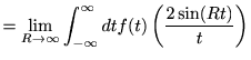 $\displaystyle =\lim_{R\to\infty}\int_{-\infty}^\infty d t f(t)\left( \frac{2\sin(Rt)}{t}\right)$