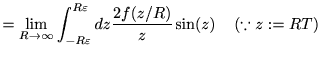 $\displaystyle =\lim_{R\to\infty}\int_{-R\varepsilon}^{R\varepsilon} d z \frac{2f(z/R)}{z}\sin(z)\ \ \ \left(\because z:=RT\right)$