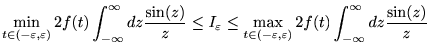 $\displaystyle \min_{t\in(-\varepsilon,\varepsilon)}2f(t)\int_{-\infty}^\infty d... ...t\in(-\varepsilon,\varepsilon)}2f(t)\int_{-\infty}^\infty d z \frac{\sin(z)}{z}$